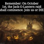 Halloween pumpkins | Remember: On October 1st, the Jack-O-Lantern raid shall commence. Join us or DIE | image tagged in halloween pumpkins,memes,raid,october,halloween | made w/ Imgflip meme maker