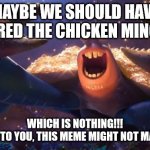 tamatoa happy | MAYBE WE SHOULD HAVE ORDERED THE CHICKEN MINGA B... WHICH IS NOTHING!!!
[WARNING: TO YOU, THIS MEME MIGHT NOT MAKE SENSE.] | image tagged in tamatoa happy | made w/ Imgflip meme maker