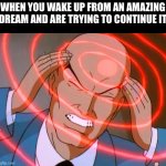 :) | WHEN YOU WAKE UP FROM AN AMAZING DREAM AND ARE TRYING TO CONTINUE IT | image tagged in professor x | made w/ Imgflip meme maker