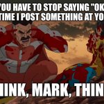 Even someone with less than 100 subscribers, like me, would receive an "Ok" | YOU HAVE TO STOP SAYING "OK" EVERYTIME I POST SOMETHING AT YOUTUBE, THINK, MARK, THINK! | image tagged in think mark think,memes,funny,ok,youtube,youtube comments | made w/ Imgflip meme maker