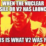 it's time | WHEN THE NUCLEAR MISSILE OR V2 HAS LAUNCHED | image tagged in ace combat zero pixy meme | made w/ Imgflip meme maker