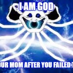 The Multiversal God | I AM GOD; NAH IM YOUR MOM AFTER YOU FAILED THE TESTS | image tagged in the multiversal god | made w/ Imgflip meme maker