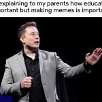it’s crucial to get your point across | Me explaining to my parents how education is important but making memes is importanter | image tagged in elon musk presentation,funny,meme,education | made w/ Imgflip meme maker