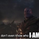 Me when someone asks me about myself: | I AM | image tagged in i don't even know who you are | made w/ Imgflip meme maker