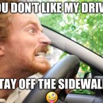 Bad driving | IF YOU DON’T LIKE MY DRIVING; STAY OFF THE SIDEWALK 
🤪 | image tagged in bad driver | made w/ Imgflip meme maker