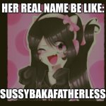 Sussybakafatherless | HER REAL NAME BE LIKE:; SUSSYBAKAFATHERLESS | image tagged in uwucutesingle the fatherless | made w/ Imgflip meme maker