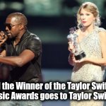 Is this still a thing ? | ". . . and the Winner of the Taylor Swift Video
Music Awards goes to Taylor Swift !" | image tagged in memes,interupting kanye,taylor swift,who cares,who would win,walk of shame | made w/ Imgflip meme maker