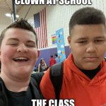 The 2 sides | THE CLASS CLOWN AT SCHOOL; THE CLASS CLOWN AT HOME | image tagged in the 2 sides | made w/ Imgflip meme maker