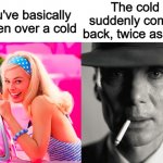 This mostly only happens to teenagers... :( | The cold suddenly comes back, twice as bad; You've basically gotten over a cold | image tagged in barbie vs oppenheimer | made w/ Imgflip meme maker