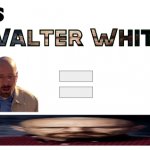 Is ___ Walter White?