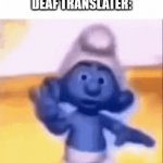 Deaf translater memes are funny | REPORTER:TALKS ABOUT GENOCIDE AND ARSON 
DEAF TRANSLATER: | image tagged in gifs,lol so funny,funny,front page pls,smurfs | made w/ Imgflip video-to-gif maker