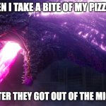 shin godzilla | ME WHEN I TAKE A BITE OF MY PIZZA ROLLS; RIGHT AFTER THEY GOT OUT OF THE MICROWAVE | image tagged in shin godzilla | made w/ Imgflip meme maker