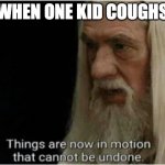 gandalf motion | WHEN ONE KID COUGHS | image tagged in gandalf motion | made w/ Imgflip meme maker