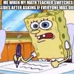What I learned in school | ME WHEN MY MATH TEACHER SWITCHES SLIDES AFTER ASKING IF EVERYONE WAS DONE | image tagged in spongebob writing fast | made w/ Imgflip meme maker