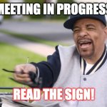 Read the Sign! | MEETING IN PROGRESS; READ THE SIGN! | image tagged in ice t lemonade | made w/ Imgflip meme maker