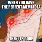 *sock Dipper intensifies* | WHEN YOU HAVE THE PERFECT MEME IDEA; THEN ITS GONE | image tagged in sock dipper intensifies | made w/ Imgflip meme maker