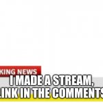 news | I MADE A STREAM, LINK IN THE COMMENTS | image tagged in news | made w/ Imgflip meme maker