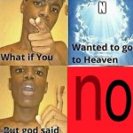 What if you wanted to go to Heaven | N | image tagged in what if you wanted to go to heaven | made w/ Imgflip meme maker