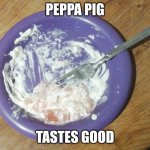 Just killed peppa pig | PEPPA PIG; TASTES GOOD | image tagged in just killed peppa pig | made w/ Imgflip meme maker