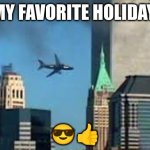 9/11 plane crash | MY FAVORITE HOLIDAY; 😎👍 | image tagged in 9/11 plane crash | made w/ Imgflip meme maker