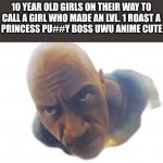 Rock | 10 YEAR OLD GIRLS ON THEIR WAY TO CALL A GIRL WHO MADE AN LVL. 1 ROAST A "SLAY PRINCESS PU##Y BOSS UWU ANIME CUTE GIRL" | image tagged in rock | made w/ Imgflip meme maker