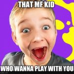 Who is this kid | THAT MF KID; WHO WANNA PLAY WITH YOU | image tagged in who is this kid | made w/ Imgflip meme maker