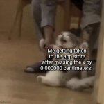 :( | Me getting taken to the app store after missing the x by 0.000000 centimeters: | image tagged in angry cat being dragged away,relatable | made w/ Imgflip meme maker