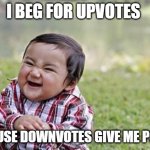 I beg to be punished | I BEG FOR UPVOTES; BECAUSE DOWNVOTES GIVE ME POINTS | image tagged in sinister snickering kid | made w/ Imgflip meme maker