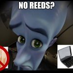 No B****es? | NO REEDS? | image tagged in no b es | made w/ Imgflip meme maker
