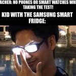 0_0 | TEACHER: NO PHONES OR SMART WATCHES WHILE
TAKING THE TEST! KID WITH THE SAMSUNG SMART
FRIDGE: | image tagged in so you think you've won,smartphone,funny,school | made w/ Imgflip meme maker