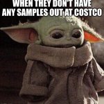 true sadness | WHEN THEY DON'T HAVE ANY SAMPLES OUT AT COSTCO | image tagged in sad grogu | made w/ Imgflip meme maker
