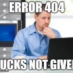 Error 404 | ERROR 404 F**KS NOT GIVEN | image tagged in memes,error 404 | made w/ Imgflip meme maker