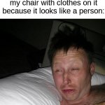 Who else has done this unintentionally? (・o・) | Me getting up in the middle of the night to stare at my chair with clothes on it because it looks like a person: | image tagged in limmy waking up,memes,funny,true story,relatable memes,sleeping | made w/ Imgflip meme maker