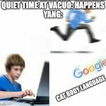 Run to google | QUIET TIME AT VACUO: HAPPENS
YANG:; CAT BODY LANGUAGE | image tagged in run to google,rwby | made w/ Imgflip meme maker