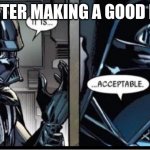 finally making a good meme | ME AFTER MAKING A GOOD MEME | image tagged in darth vader acceptable | made w/ Imgflip meme maker