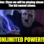 simon says | Teacher: Class we will be playing simon says
The kid named simon:; UNLIMITED POWER!!! | image tagged in unlimited power | made w/ Imgflip meme maker