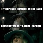 I was feeling my surroundings. And I just happened to bump into him really hard | IF YOU PUNCH SOMEONE IN THE DARK; DOES THAT MAKE IT A LEGAL LOOPHOLE | image tagged in memes,confused gandalf | made w/ Imgflip meme maker