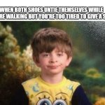 Annoyed kid | WHEN BOTH SHOES UNTIE THEMSELVES WHILE YOU'RE WALKING BUT YOU'RE TOO TIRED TO GIVE A SHIT | image tagged in annoyed kid | made w/ Imgflip meme maker