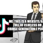 Please, don't try this cringe website or app | PEOPLE WHO WANT TO TRY TIKTOK: THIS DOESN'T LOOK BAD; ME: THIS IS A WEBSITE/APP FULL OF CLUELESS OR CRINGE GENERATION Z PEOPLE | image tagged in memes,car salesman slaps roof of car,tiktok,tiktok sucks,gen z,funny memes | made w/ Imgflip meme maker
