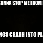 WHOS GONNA STOP ME | WHOS GONNA STOP ME FROM MAKING; BUILDINGS CRASH INTO PLANES?! | image tagged in gifs,meme,11/9 | made w/ Imgflip video-to-gif maker