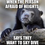 Confession Bear | WHEN THE PERSON AFRAID OF HEIGHTS; SAYS THEY WANT TO SKY DIVE | image tagged in memes,confession bear | made w/ Imgflip meme maker