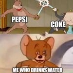Tom and Jerry swordfight | PEPSI; COKE; ME WHO DRINKS WATER | image tagged in tom and jerry swordfight | made w/ Imgflip meme maker