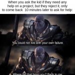 *signature look of superiority* | When you ask the kid if they need any help on a project, but they reject it, only to come back  10 minutes later to ask for help: | image tagged in thanos back to me | made w/ Imgflip meme maker
