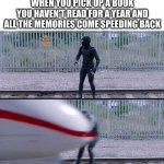"I don't remember what happened, i'll read the first paragraph to refresh my memory" *BOOM* | WHEN YOU PICK UP A BOOK YOU HAVEN'T READ FOR A YEAR AND ALL THE MEMORIES COME SPEEDING BACK | image tagged in hit by train | made w/ Imgflip meme maker