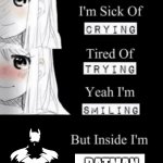 Fr | BATMAN | image tagged in i'm sick of crying tired of trying yeah i'm smiling but insid | made w/ Imgflip meme maker