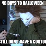 Sad Myers No Costume | 48 DAYS TO HALLOWEEN; I STILL DON'T HAVE A COSTUME | image tagged in sad michael myers,costume,halloween | made w/ Imgflip meme maker