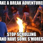 Take a break | TAKE A BREAK ADVENTURER; STOP SCROLLING AND HAVE SOME S'MORES | image tagged in campfire | made w/ Imgflip meme maker
