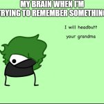 ...yeah, that about sums it up | MY BRAIN WHEN I'M TRYING TO REMEMBER SOMETHING | image tagged in smokeebee i will headbutt your grandma,smokeebee,my brain,funny,memes,brain | made w/ Imgflip meme maker