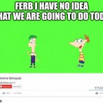 Top 10 Anime Betrayals | FERB I HAVE NO IDEA WHAT WE ARE GOING TO DO TODAY | image tagged in top 10 anime betrayals | made w/ Imgflip meme maker