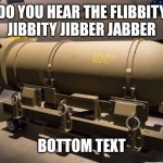 Image title | DO YOU HEAR THE FLIBBITY JIBBITY JIBBER JABBER; BOTTOM TEXT | image tagged in nuclear bomb | made w/ Imgflip meme maker
